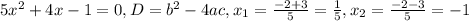 5 x^{2}+4x-1=0,
D=b ^{2} -4ac,
 x_{1} = \frac{-2+3}{5}= \frac{1}{5} , x_{2} }= \frac{-2-3}{5}=-1