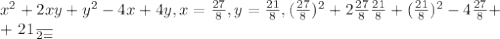 x^{2} +2xy+ y^{2} -4x+4y,
x= \frac{27}{8} , y= \frac{21}{8} ,
 (\frac{27}{8} )^{2} +2 \frac{27}{8} \frac{21}{8} +( \frac{21}{8} )^{2} -4 \frac{27}{8} + 

+ \frac{21}{2=}