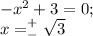 -x^2+3 = 0;\\
x=^+_-\sqrt 3