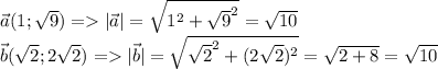 \vec a(1; \sqrt{9} ) = |\vec a|= \sqrt{1^2+ \sqrt{9} ^2} = \sqrt{10} \\
\vec b( \sqrt{2} ;2 \sqrt{2} ) =| \vec b|= \sqrt{ \sqrt{2} ^2+(2 \sqrt{2} )^2}= \sqrt{2+8}= \sqrt{10}