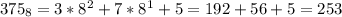 375_{8}=3* 8^{2}+7* 8^{1}+5=192+56+5=253

