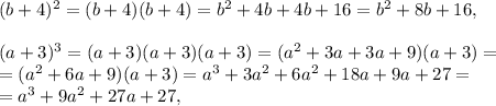 (b+4)^2=(b+4)(b+4)=b^2+4b+4b+16=b^2+8b+16, \\ \\ 
(a+3)^3=(a+3)(a+3)(a+3)=(a^2+3a+3a+9)(a+3)=\\=(a^2+6a+9)(a+3)=a^3+3a^2+6a^2+18a+9a+27=\\=a^3+9a^2+27a+27, \\ \\ 
