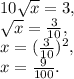 10 \sqrt{x} = 3, \\
 \sqrt{x} = \frac{3}{10}, \\ 
x = ( \frac{3}{10} )^2, \\ 
x = \frac{9}{100}.