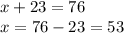 x+23=76 \\ x = 76 - 23= 53
