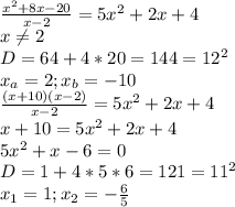 \frac{ x^{2} +8x-20}{x-2}=5 x^{2} +2x+4 \\ x \neq 2 \\
D=64+4*20=144=12^2 \\ x_a=2;x_b=-10 \\ \frac{(x+10)(x-2)}{x-2}=5 x^{2} +2x+4 \\ x+10=5 x^{2} +2x+4 \\ 
5 x^{2} +x-6=0 \\ D=1+4*5*6=121=11^2 \\ x_1=1;x_2=- \frac{6}{5}