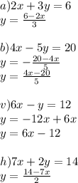 a) 2x+3y=6\\
y=\frac{6-2x}3\\
\\
b) 4x-5y=20\\
y=-\frac{20-4x}{5}\\
y=\frac{4x-20}5\\
\\
v) 6x-y=12\\
y=-12x+6x\\
y=6x-12\\
\\
h)7x+2y=14\\
y=\frac{14-7x}{2}