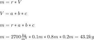\\ m=r*V \\ 
 \\ V=a*b*c \\ 
 \\ m=r*a*b*c \\ 
 \\ m=2700 \frac{kg}{ m^{3} } *0.1m*0.8m*0.2 m=43.2 kg