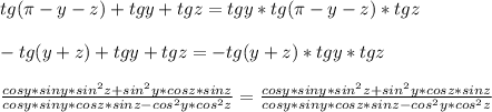 tg(\pi-y-z)+tgy+tgz=tgy*tg(\pi-y-z)*tgz\\\\
 -tg(y+z) + tgy+tgz = -tg(y+z)*tgy*tgz\\\\
\frac{cosy*siny*sin^2z+sin^2y*cosz*sinz}{cosy*siny*cosz*sinz-cos^2y*cos^2z}=\frac{cosy*siny*sin^2z+sin^2y*cosz*sinz}{cosy*siny*cosz*sinz-cos^2y*cos^2z} 


