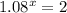 1.08^x=2
