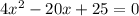 4x^{2} - 20 x + 25 =0
