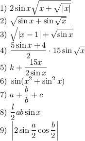 \text{1) }2\sin x\sqrt{x+\sqrt{|x|}}\\
\text{2) }\sqrt{\sin x+\sin\sqrt x}\\
\text{3) } \sqrt{|x-1|+\sqrt{\sin x}}\\
\text{4) } \dfrac{5\sin x +4}2\cdot15\sin\sqrt x\\
\text{5) }k+\dfrac{15x}{2\sin x}\\
\text{6) }\sin(x^2+\sin^2x)\\
\text{7) }a+\dfrac bb+c\\
\text{8) }\dfrac l2ab\sin x\\
\text{9) }\left|2\sin\dfrac a2\cos\dfrac b2\right|
