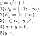 y= \sqrt{x+1}, \\ 
1) D_y=[-1;+\infty), \\ 
2) E_y=[0;+\infty), \\ 
3) x\in D_y, y\nearrow, \\
4) \min y = 0, \\ 
5) y\smallfrown, \\
