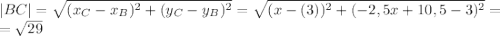|BC|= \sqrt{(x_C-x_B) ^{2}+(y_C-y_B) ^{2} }= \sqrt{(x-(3))^{2}+(-2,5x+10,5-3) ^{2} }= \\ = \sqrt{29} 
