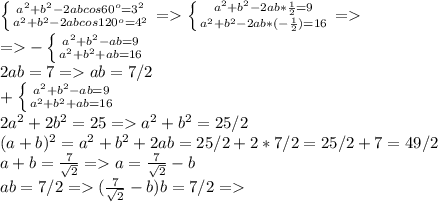 \left \{ {{a^2+b^2-2abcos60^o=3^2} \atop {a^2+b^2-2abcos120^o=4^2}} \right. = \left \{ {{a^2+b^2-2ab* \frac{1}{2} =9} \atop {a^2+b^2-2ab*(-\frac{1}{2})=16}} \right. = \\ = - \left \{ {{a^2+b^2-ab =9} \atop {a^2+b^2+ab=16}} \right. \\ 2ab=7= ab=7/2 \\ + \left \{ {{a^2+b^2-ab =9} \atop {a^2+b^2+ab=16}} \right. \\ 2a^2+2b^2=25=a^2+b^2=25/2 \\ 
(a+b)^2=a^2+b^2+2ab=25/2+2*7/2=25/2+7=49/2 \\ a+b= \frac{7}{ \sqrt{2} }=a= \frac{7}{ \sqrt{2} }-b \\ ab=7/2=(\frac{7}{ \sqrt{2} }-b)b=7/2=