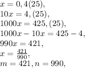x=0,4(25), \\
10x=4,(25), \\
1000x=425,(25), \\
1000x-10x=425-4, \\
990x=421, \\
x= \frac{421}{990} , \\
m=421, n=990, \\