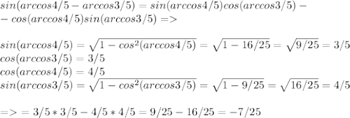 sin(arccos 4/5-arccos 3/5)=sin(arccos 4/5)cos(arccos 3/5)- \\ -cos(arccos 4/5)sin(arccos 3/5)= \\ \\ 
sin(arccos 4/5)= \sqrt{1-cos^2(arccos 4/5)}= \sqrt{1-16/25}= \sqrt{9/25}=3/5 
\\
 cos(arccos 3/5)=3/5
 \\ 
cos(arccos 4/5)= 4/5
 \\ 
sin(arccos 3/5)= \sqrt{1-cos^2(arccos 3/5)}= \sqrt{1-9/25}= \sqrt{16/25}=4/5 
 \\ \\ 
= \ = 3/5*3/5-4/5*4/5=9/25-16/25=-7/25