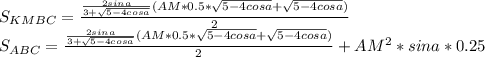S_{KMBC} = \frac{\frac{2sina}{3+\sqrt{5-4cosa}} (AM*0.5*\sqrt{5-4cosa}+\sqrt{5-4cosa})}{2}\\
 S_{ABC} = \frac{\frac{2sina}{3+\sqrt{5-4cosa}} (AM*0.5*\sqrt{5-4cosa}+\sqrt{5-4cosa})}{2}+AM^2*sina*0.25