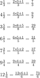 2 \frac{1}{3} = \frac{2*3+1}{3} = \frac{7}{3} \\ \\ 
4 \frac{1}{2} = \frac{4*2+1}{2} = \frac{9}{2} \\ \\ 
3 \frac{5}{8} = \frac{3*8+5}{8} = \frac{29}{8} \\ \\ 
6 \frac{1}{5} = \frac{6*5+1}{5} = \frac{31}{5} \\ \\ 
7 \frac{2}{5} = \frac{7*5+2}{5} = \frac{37}{5} \\ \\ 
9 \frac{3}{4} = \frac{9*4+3}{4} = \frac{39}{4} \\ \\ 
12 \frac{1}{6} = \frac{12*6+1}{6} = \frac{73}{6}