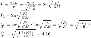 T= \frac{2 \pi R}{v} =\frac{2 \pi R}{ \sqrt{G \frac{M}{R} } } =2 \pi \sqrt{ \frac{R^3}{GM} } \\ 
T_3=2 \pi \sqrt{ \frac{R_3^3}{GM} } \\ \frac{T_3}{T}= 2 \pi \sqrt{ \frac{R_3^3}{GM} } :2 \pi \sqrt{ \frac{R^3}{GM} } = \sqrt{ \frac{R^3_3}{R^3} } = \sqrt{ (\frac{R_3}{R})^3 } \\ 
\frac{T_3}{T}= \sqrt{ (\frac{1.5*10^8}{5.8*10^7})^3 } =4.16