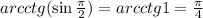 arcctg(\sin\frac{\pi}{2})=arcctg 1=\frac{\pi}{4}
