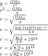 g=\frac{GM_G}{r^2}\\
r^2=\frac{GM_G}{g}\\
r=\sqrt{\frac{GM_G}{g}}\\
r=\sqrt{\frac{6*6.7*10^{24}*10^{-11}}{4.9}}\\
r=\sqrt{\frac{40.2}{4.9}*10^{13}}\\
r=\sqrt{8.2*10^{13}}\\ r=\sqrt{82*10^{12}}
