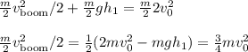 \frac{m}{2}v_{\text{boom}}^2/2+\frac{m}{2}gh_1 = \frac{m}{2}2v_0^2\\\\
\frac{m}{2}v_{\text{boom}}^2/2 = \frac{1}{2}(2mv_0^2-mgh_1}) = \frac{3}{4}mv_0^2
