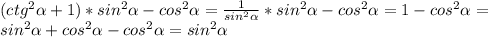 (ctg ^{2} \alpha +1)*sin ^{2} \alpha -cos ^{2} \alpha = \frac{1}{sin ^{2} \alpha } *sin ^{2} \alpha -cos ^{2} \alpha =1-cos ^{2} \alpha = \\ 
sin ^{2} \alpha +cos ^{2} \alpha-cos ^{2} \alpha=sin ^{2} \alpha \\