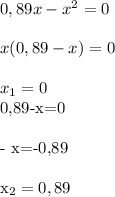 0,89x-x^2=0\\\\
x(0,89-x)=0\\\\
x_1=0

0,89-x=0\\\\
- x=-0,89\\\\
x_2=0,89
