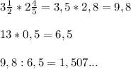 3 \frac{1}{2} *2 \frac{4}{5} = 3,5*2,8=9,8 \\ \\ 13*0,5=6,5 \\ \\ 9,8:6,5=1,507...