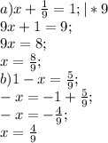 a) x+ \frac{1}{9}=1; |*9 \\ 9x+1=9; \\ 9x=8; \\ x= \frac{8}{9}; \\
b) 1-x= \frac{5}{9}; \\-x=-1+ \frac{5}{9}; \\ -x=- \frac{4}{9}; \\ x= \frac{4}{9}