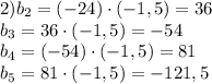2)b_2=(-24)\cdot (-1,5) =36\\ b_3=36\cdot (-1,5)=-54\\ b_4=(-54)\cdot (-1,5)=81\\ b_5=81\cdot (-1,5)=-121,5 \\ 
 
