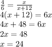 \frac{4}{6} = \frac{x}{x+12} \\ 
4(x+12)=6x \\ 
4x+48=6x \\ 
2x=48 \\ 
x=24 \\