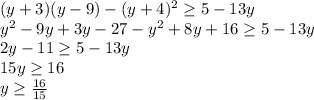 (y+3)(y-9)-(y+4)^2 \geq 5-13y \\ y^2-9y+3y-27-y^2+8y+16 \geq 5-13y \\ 2y-11 \geq 5-13y \\ 15y \geq 16 \\ y \geq \frac{16}{15} 
