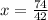 x= \frac{74}{42} 
