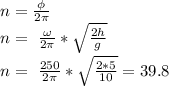 n= \frac{\phi}{2 \pi } \\ 
n=\ \frac{\omega}{2 \pi } * \sqrt{ \frac{2h}{g} } \\ 
n=\ \frac{250}{2 \pi } * \sqrt{ \frac{2*5}{10} }=39.8