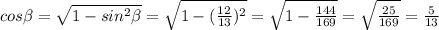 cos\beta = \sqrt{1-sin ^{2}\beta }= \sqrt{1-( \frac{12}{13}) ^{2} }= 
\sqrt{1- \frac{144}{169} }= \sqrt{ \frac{25}{169} }= \frac{5}{13}