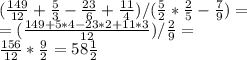 ( \frac{149}{12} + \frac{5}{3} - \frac{23}{6} + \frac{11}{4} ) / ( \frac{5}{2} * \frac{2}{5} - \frac{7}{9} )= \\ =( \frac{149+5*4-23*2+11*3}{12} )/ \frac{2}{9} =
 \\ \frac{156}{12} * \frac{9}{2} =58 \frac{1}{2}