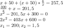 x+50+(x+50)* \frac{6}{x} =257,5 \\ 
 \frac{300}{x}+x=201,5 \\ 
 x^{2} -201,5x+300=0 \\ 
2 x^{2} -403x+600=0 \\ 
 x_{1}=200; x_{2} =1,5 \\ 
