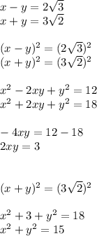 x-y=2 \sqrt{3} 
\\x+y=3 \sqrt{2} \\\\(x-y)^2=(2 \sqrt{3})^2 
\\(x+y)^2=(3 \sqrt{2})^2\\\\x^2-2xy+y^2=12\\x^2+2xy+y^2=18\\\\-4xy=12-18\\2xy=3\\\\\\(x+y)^2=(3 \sqrt{2})^2\\\\x^2+3+y^2=18\\x^2+y^2=15