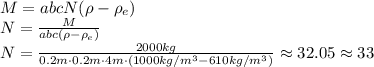 M=abcN(\rho -\rho_e)
\\\
N=\frac{M}{abc(\rho -\rho_e)}
\\\
N=\frac{2000kg}{0.2m\cdot0.2m\cdot4m\cdot(1000kg/m^3-610kg/m^3)}\approx32.05\approx33
