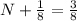 N+ \frac{1}{8}= \frac{3}{8}