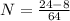 N= \frac{24-8}{64}