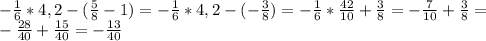 - \frac{1}{6} *4,2-( \frac{5}{8} -1)=- \frac{1}{6} *4,2-( -\frac{3}{8} )=- \frac{1}{6} * \frac{42}{10} +\frac{3}{8} =-\frac{7}{10} +\frac{3}{8} = \\ 
-\frac{28}{40} +\frac{15}{40} =- \frac{13}{40} \\