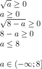 \sqrt{a} \geq 0\\
a \geq 0\\
 \sqrt{8-a} \geq 0\\
8-a \geq 0\\
a \leq 8\\\\
a \in (-\infty;8]