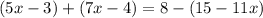 (5x-3)+(7x-4)=8-(15-11x)