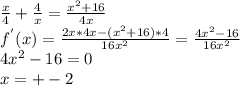 \frac{x}{4}+ \frac{4}{x}= \frac{x^{2}+16}{4x} \\ 
 f^{'}(x)= \frac{2x*4x-(x^{2}+16)*4}{16x^{2}}= \frac{4x^{2}-16}{16x^{2}} \\ 
4x^{2}-16=0 \\ 
x=+-2