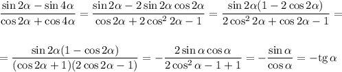 \displaystyle \frac{\sin2\alpha-\sin4\alpha}{\cos2\alpha+\cos4\alpha}=\frac{\sin2\alpha-2\sin2\alpha\cos2\alpha}{\cos2\alpha+2\cos^22\alpha-1}=\frac{\sin2\alpha(1-2\cos2\alpha)}{2\cos^22\alpha+\cos2\alpha-1}=\\ \\ \\ =\frac{\sin2\alpha(1-\cos2\alpha)}{(\cos2\alpha+1)(2\cos2\alpha-1)}=-\frac{2\sin\alpha\cos\alpha}{2\cos^2\alpha-1+1}=-\frac{\sin\alpha}{\cos\alpha}=-{\rm tg}\,\alpha