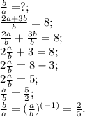\frac{b}{a}=?;
 \\\frac{2a+3b}{b}=8;\\ \frac{2a}{b}+ \frac{3b}{b}=8;\\2\frac{a}{b}+3=8;\\2\frac{a}{b}=8-3;
\\2\frac{a}{b}=5;\\\frac{a}{b}= \frac{5}{2};\\\frac{b}{a}=(\frac{a}{b})^{(-1)}= \frac{2}{5}.