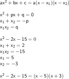 \mathsf{ax^{2}+bx+c=a(x-x_{1})(x-x_{2})}\\
\\
\mathsf{x^{2}+px+q=0}\\
\mathsf{x_{1}+x_{2}=-p}\\
\mathsf{x_{1}x_{2}=q}\\
\\
\mathsf{x^{2}-2x-15}=0\\
\mathsf{x_{1}+x_{2}=2}\\
\mathsf{x_{1}x_{2}=-15}\\
\mathsf{x_{1}=5}\\
\mathsf{x_{2}=-3}\\
\\
\mathsf{x^{2}-2x-15=(x-5)(x+3)}