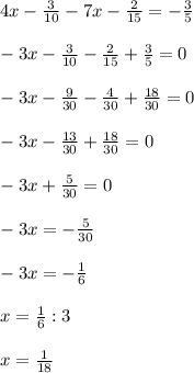 \\ 4x- \frac{3}{10} -7x- \frac{2}{15 } =- \frac{3}{5} \\ 
 \\ -3x- \frac{3}{10} - \frac{2}{15 } + \frac{3}{5} =0\\ 
 \\ -3x - \frac{9}{30} - \frac{4}{30} + \frac{18}{30} =0 \\ 
 \\ -3x - \frac{13}{30} + \frac{18}{30} =0 \\ 
 \\ -3x + \frac{5}{30} = 0 \\ 
 \\ -3x = - \frac{5}{30} \\ 
 \\ -3x = - \frac{1}{6} \\ 
 \\ x= \frac{1}{6} : 3 \\ 
 \\ x= \frac{1}{18} \\